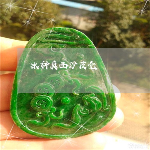 冰种莫西沙皮壳/2023040521461 冰种莫西沙皮壳/2023040521461