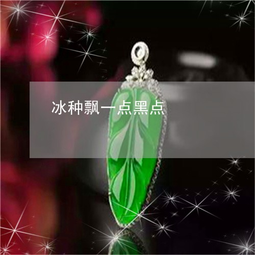 冰种飘一点黑点/2023040584817