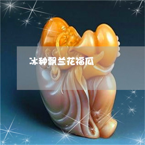 冰种飘兰花福瓜/2023040593714