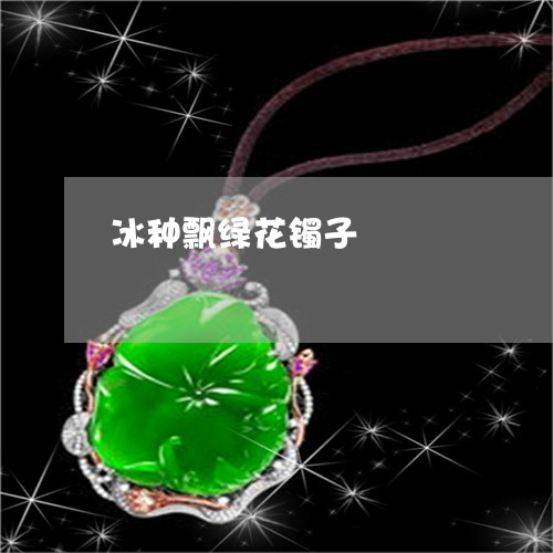 冰种飘绿花镯子/2023040559483