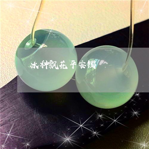 冰种飘花平安镯/2023040504840 冰种飘花平安镯/2023040504840
