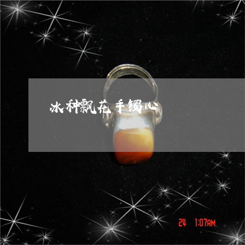 冰种飘花手镯心/2023040560704 冰种飘花手镯心/2023040560704