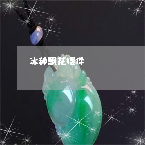 冰种飘花摆件/2023032083716 冰种飘花摆件/2023032083716