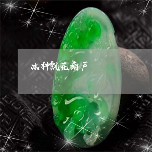 冰种飘花葫芦/2023032038383 冰种飘花葫芦/2023032038383