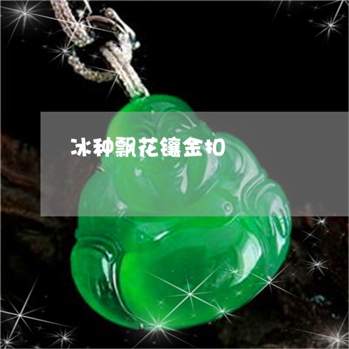 冰种飘花镶金扣/2023040541494 冰种飘花镶金扣/2023040541494