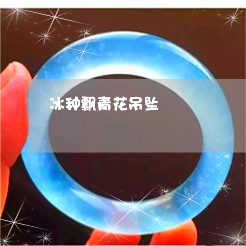 冰种飘青花吊坠/2023040576056