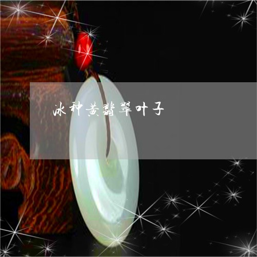 冰种黄翡翠叶子/2023040563127 冰种黄翡翠叶子/2023040563127