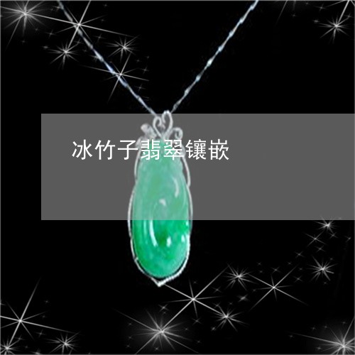 冰竹子翡翠镶嵌/2023040519153 冰竹子翡翠镶嵌/2023040519153