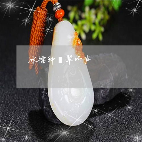 冰糯种翡翠听声/2023040585726 冰糯种翡翠听声/2023040585726