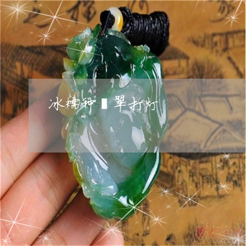冰糯种翡翠打灯/2023040507141 冰糯种翡翠打灯/2023040507141