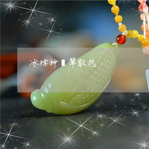 冰糯种翡翠散热/2023040570704 冰糯种翡翠散热/2023040570704
