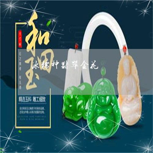 冰糯种翡翠金花/2023040551714 冰糯种翡翠金花/2023040551714