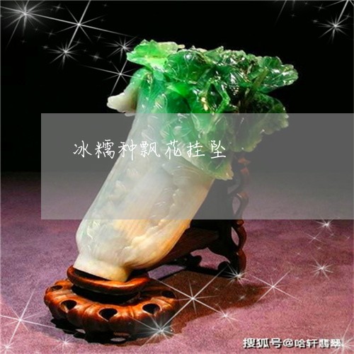 冰糯种飘花挂坠/2023040551371 冰糯种飘花挂坠/2023040551371