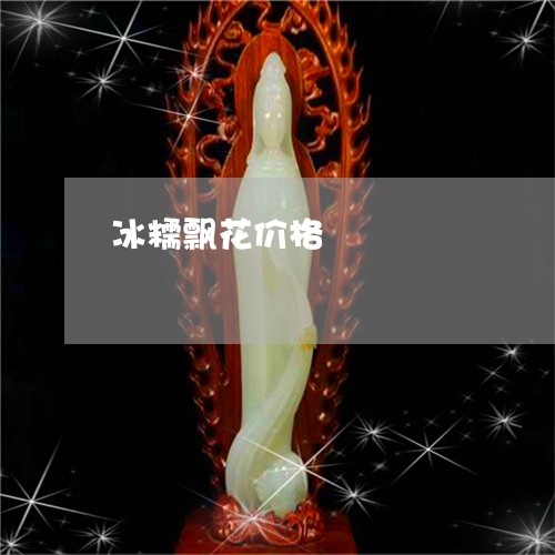 冰糯飘花价格/2023032037263 冰糯飘花价格/2023032037263