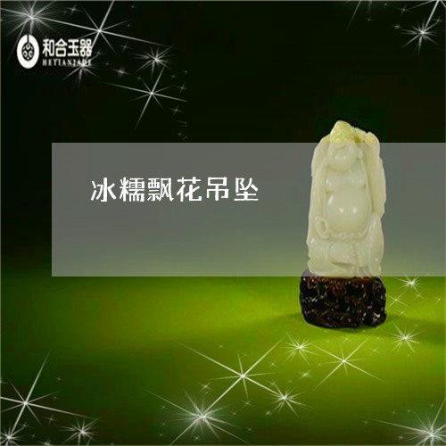 冰糯飘花吊坠/2023032026950 冰糯飘花吊坠/2023032026950