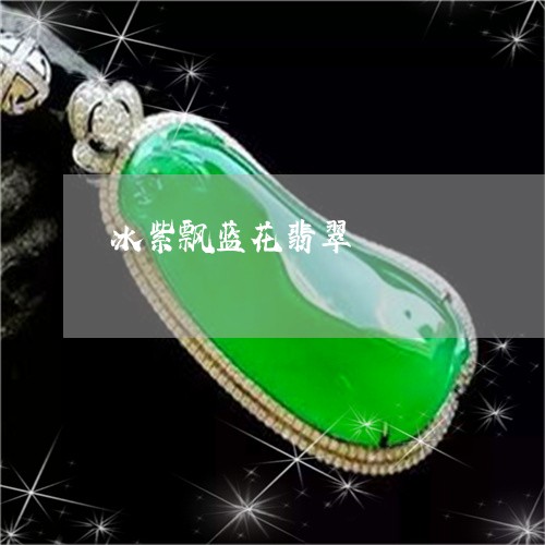 冰紫飘蓝花翡翠/2023040573605 冰紫飘蓝花翡翠/2023040573605