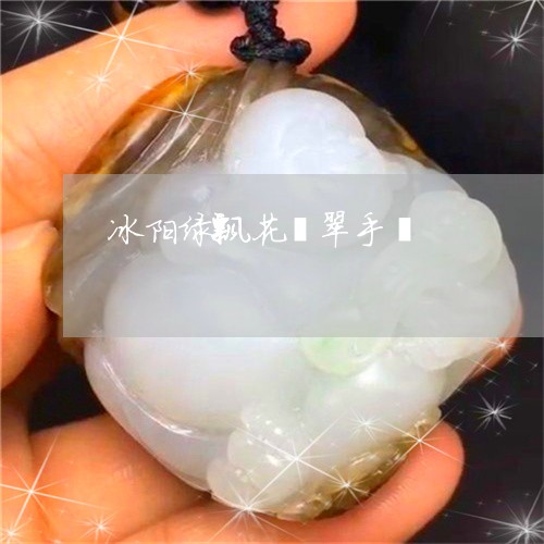 冰阳绿飘花翡翠手镯/2023042315920