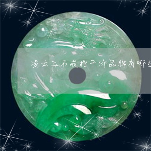 凌云玉石戒指平价品牌有哪些/2023071261585
