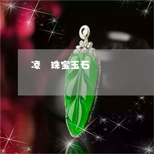凌珝珠宝玉石/2023032034926 凌珝珠宝玉石/2023032034926