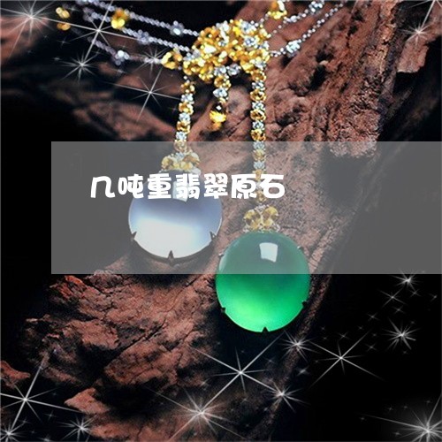 几吨重翡翠原石/2023040526150