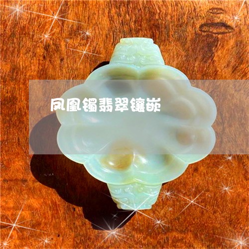 凤凰镯翡翠镶嵌/2023040504816 凤凰镯翡翠镶嵌/2023040504816