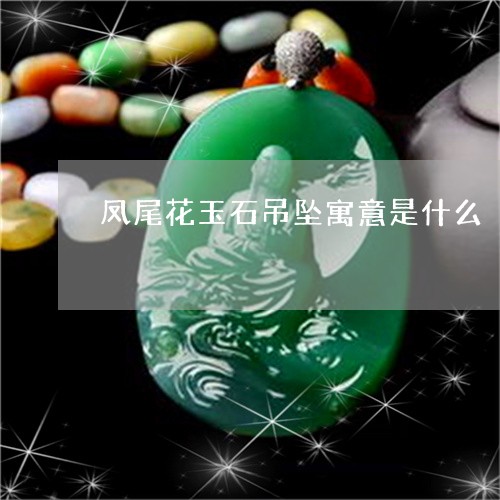 凤尾花玉石吊坠寓意是什么/2023071195139