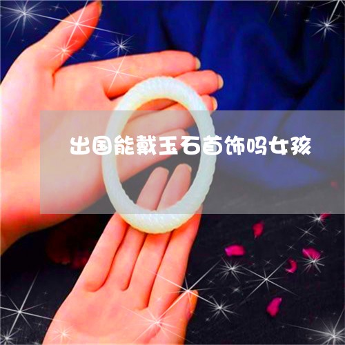 出国能戴玉石首饰吗女孩/2023061862126