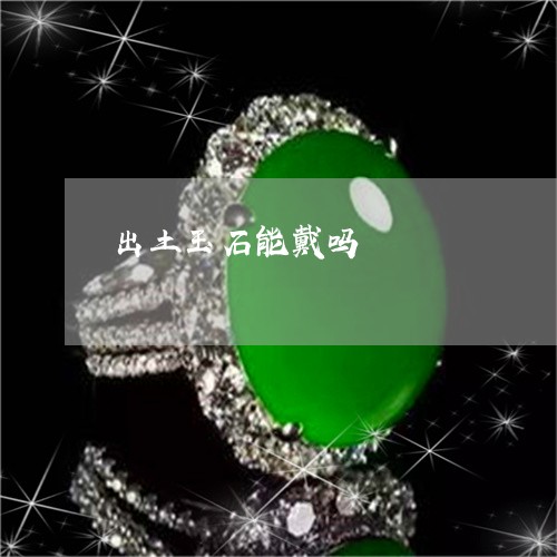 出土玉石能戴吗/2023040584716 出土玉石能戴吗/2023040584716