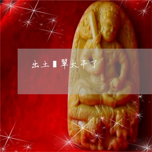 出土翡翠太干了/2023040588140 出土翡翠太干了/2023040588140