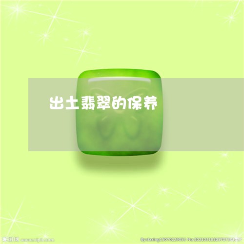 出土翡翠的保养/2023040551604 出土翡翠的保养/2023040551604
