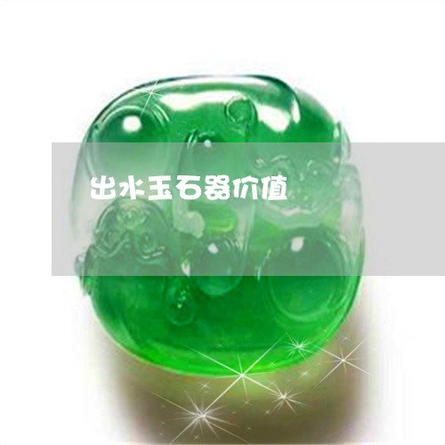 出水玉石器价值/2023040584613 出水玉石器价值/2023040584613