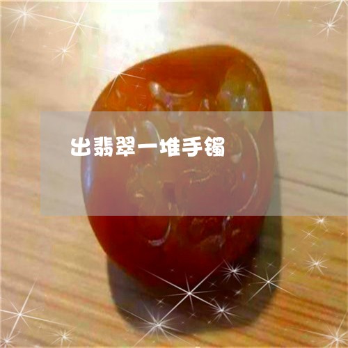 出翡翠一堆手镯/2023040562514 出翡翠一堆手镯/2023040562514
