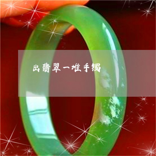 出翡翠一堆手镯/2023040591793 出翡翠一堆手镯/2023040591793