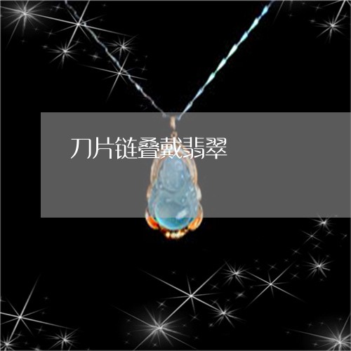 刀片链叠戴翡翠/2023040568269 刀片链叠戴翡翠/2023040568269