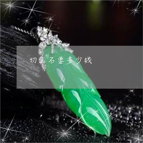 切玉石要多少钱/2023040517151 切玉石要多少钱/2023040517151