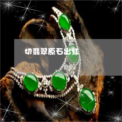 切翡翠原石出红/2023040573604 切翡翠原石出红/2023040573604