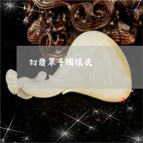 切翡翠手镯镶嵌/2023040559389 切翡翠手镯镶嵌/2023040559389