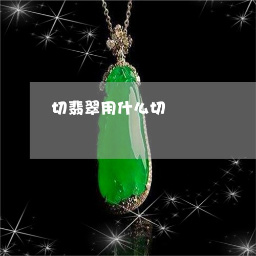 切翡翠用什么切/2023040571735 切翡翠用什么切/2023040571735