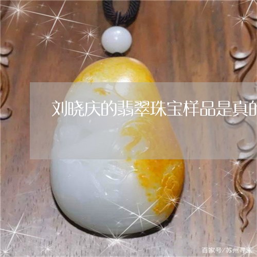 刘晓庆的翡翠珠宝样品是真的吗/2023071249360