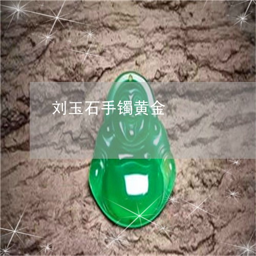 刘玉石手镯黄金/2023040518179 刘玉石手镯黄金/2023040518179
