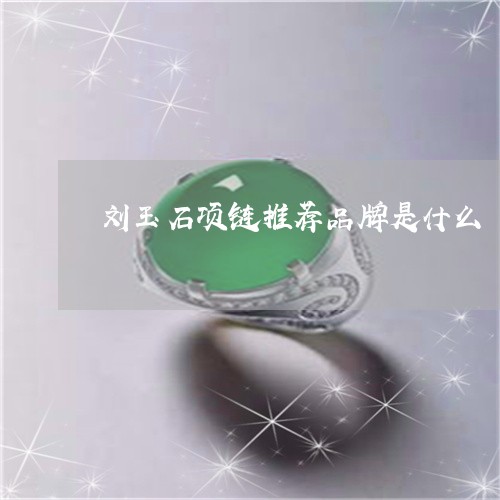 刘玉石项链推荐品牌是什么/2023071195038