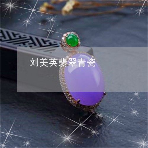 刘美英翡翠青瓷/2023040595959 刘美英翡翠青瓷/2023040595959