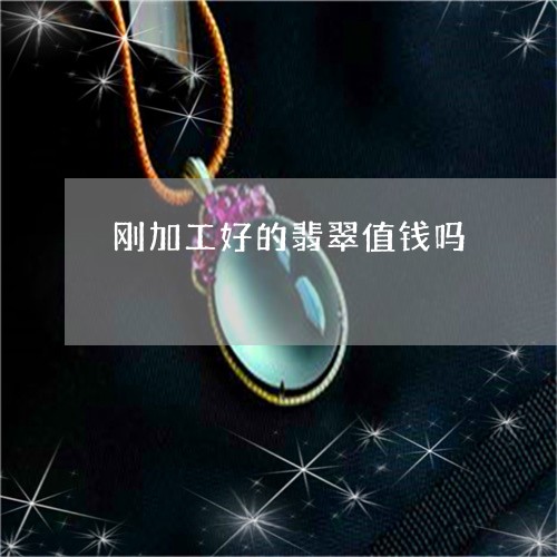 刚加工好的翡翠值钱吗/2023071143837