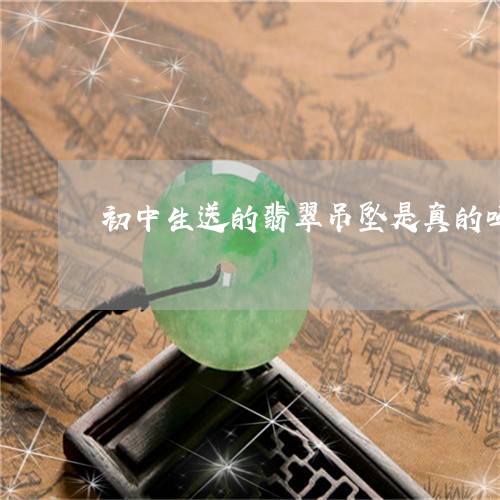 初中生送的翡翠吊坠是真的吗/2023063096351