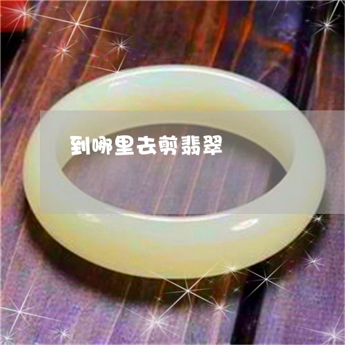 到哪里去剪翡翠/2023040407126