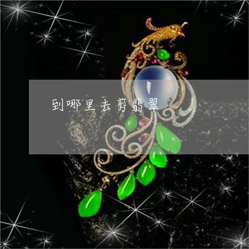 到哪里去剪翡翠/2023040460380