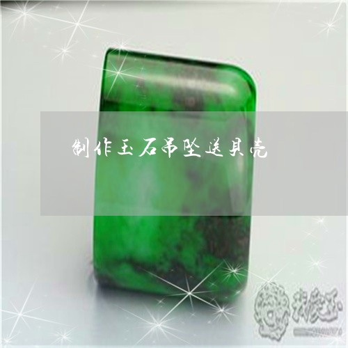 制作玉石吊坠送贝壳/2023042305159 制作玉石吊坠送贝壳/2023042305159