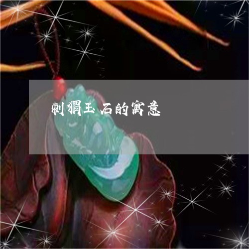 刺猬玉石的寓意/2023040493836