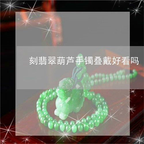 刻翡翠葫芦手镯叠戴好看吗/2023071189492