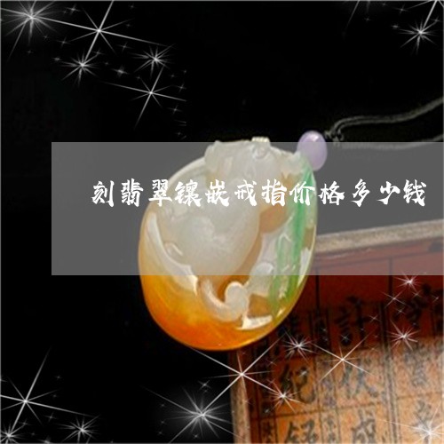 刻翡翠镶嵌戒指价格多少钱/2023071181592